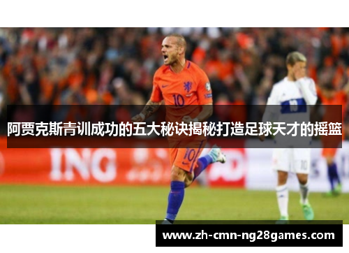 阿贾克斯青训成功的五大秘诀揭秘打造足球天才的摇篮