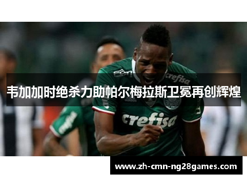韦加加时绝杀力助帕尔梅拉斯卫冕再创辉煌